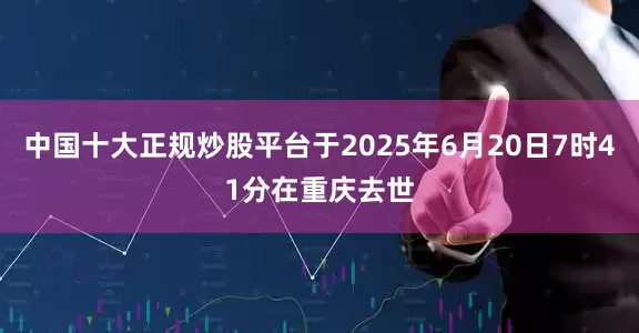中国十大正规炒股平台于2025年6月20日7时41分在重庆去世