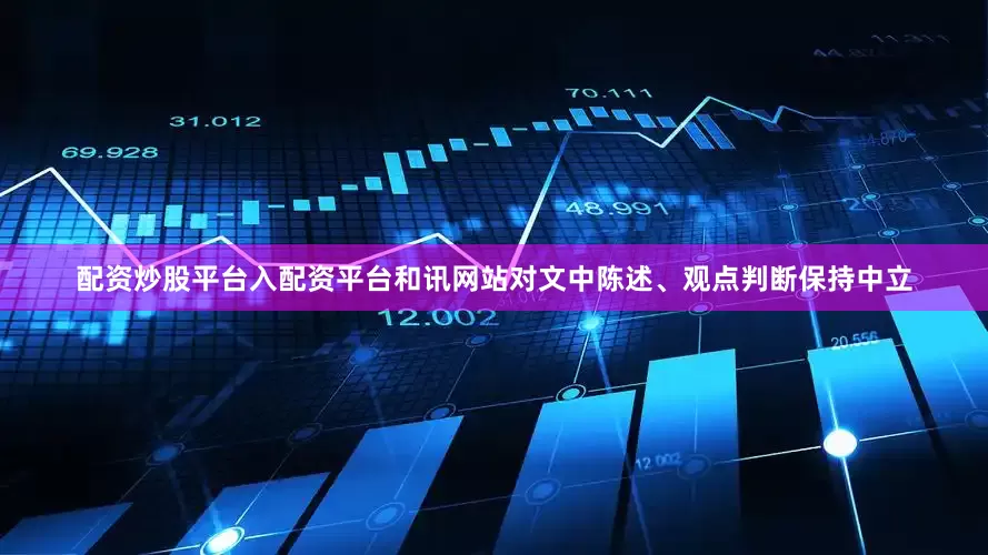 配资炒股平台入配资平台和讯网站对文中陈述、观点判断保持中立