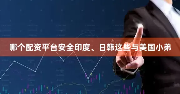 哪个配资平台安全印度、日韩这些与美国小弟