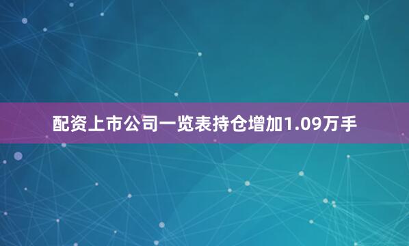 配资上市公司一览表持仓增加1.09万手