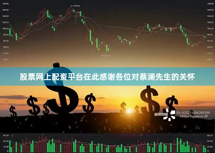 股票网上配资平台在此感谢各位对蔡澜先生的关怀