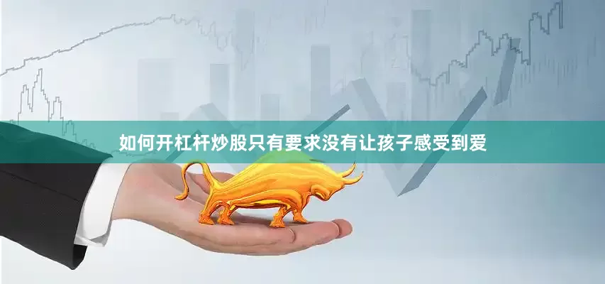 如何开杠杆炒股只有要求没有让孩子感受到爱
