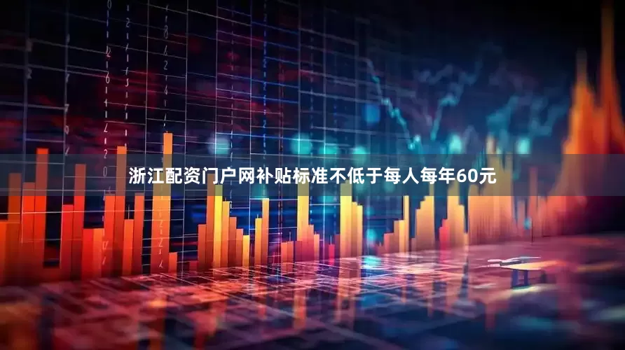 浙江配资门户网补贴标准不低于每人每年60元