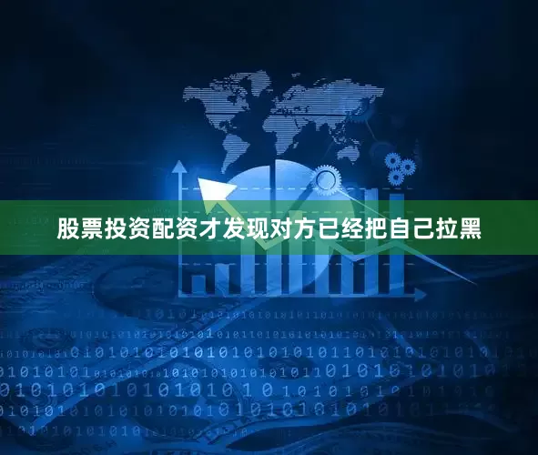 股票投资配资才发现对方已经把自己拉黑
