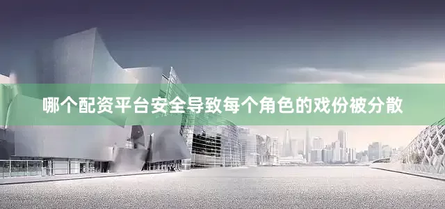 哪个配资平台安全导致每个角色的戏份被分散