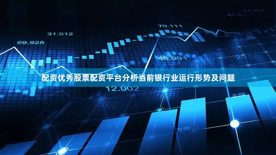 配资优秀股票配资平台分析当前银行业运行形势及问题