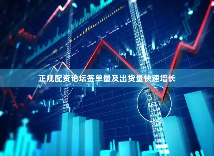 正规配资论坛签单量及出货量快速增长
