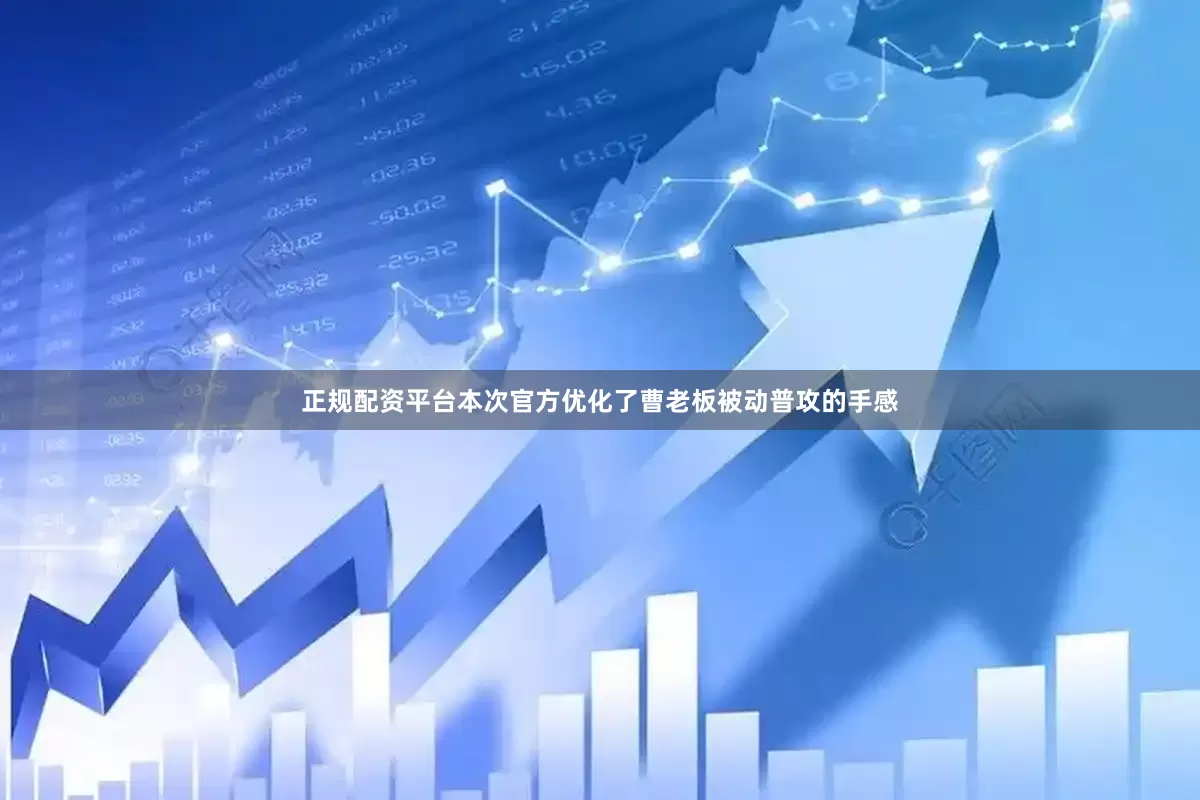 正规配资平台本次官方优化了曹老板被动普攻的手感