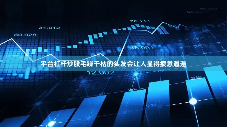 平台杠杆炒股毛躁干枯的头发会让人显得疲惫邋遢