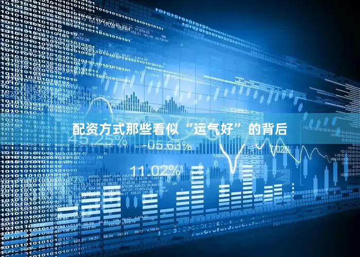配资方式那些看似 “运气好” 的背后