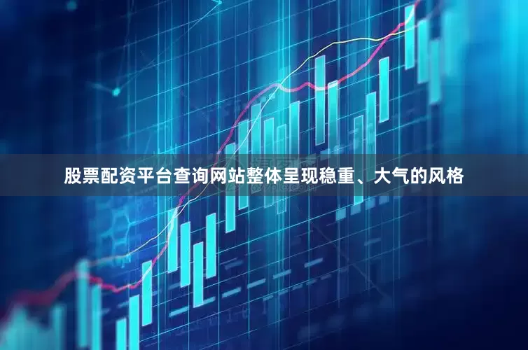 股票配资平台查询网站整体呈现稳重、大气的风格