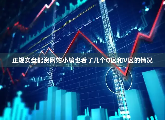 正规实盘配资网站小编也看了几个Q区和V区的情况