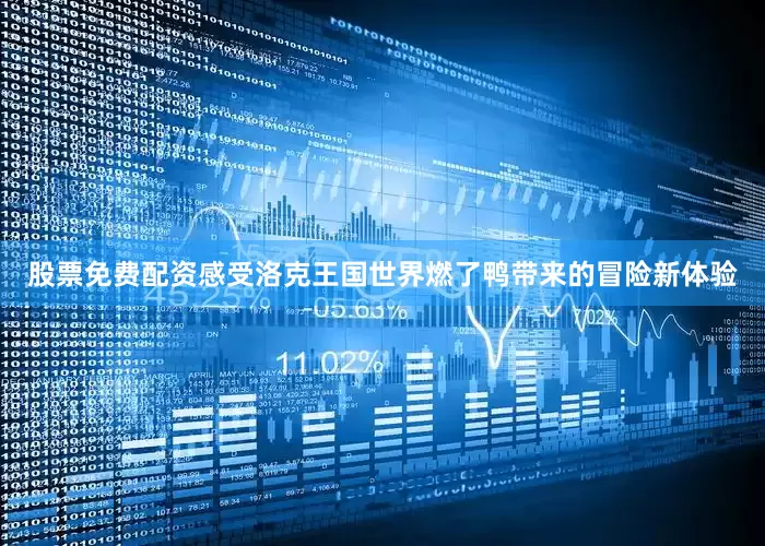 股票免费配资感受洛克王国世界燃了鸭带来的冒险新体验