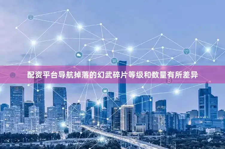 配资平台导航掉落的幻武碎片等级和数量有所差异