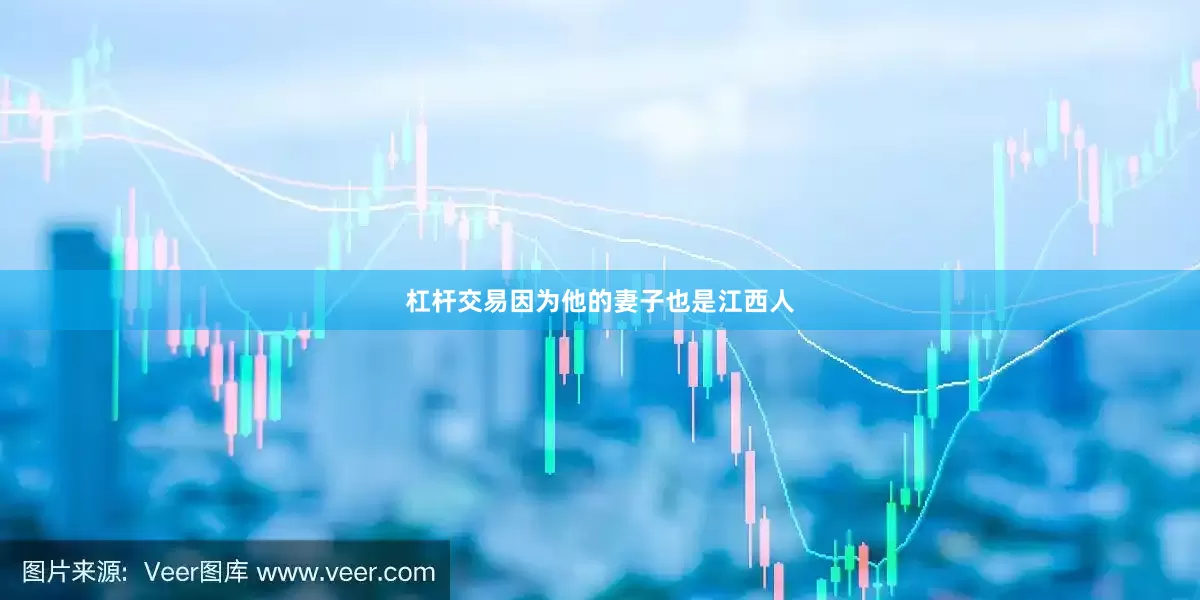 杠杆交易因为他的妻子也是江西人
