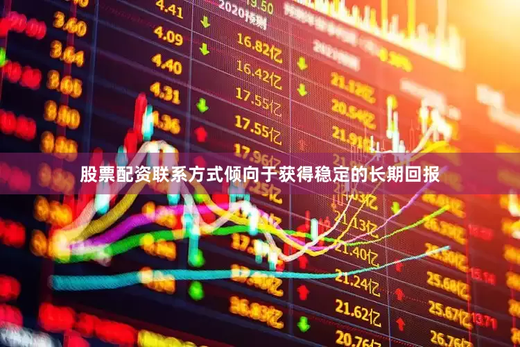 股票配资联系方式倾向于获得稳定的长期回报
