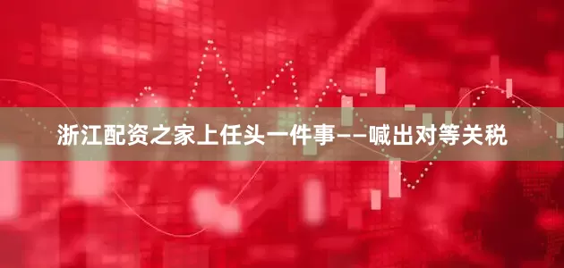 浙江配资之家上任头一件事——喊出对等关税