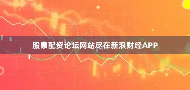 股票配资论坛网站尽在新浪财经APP