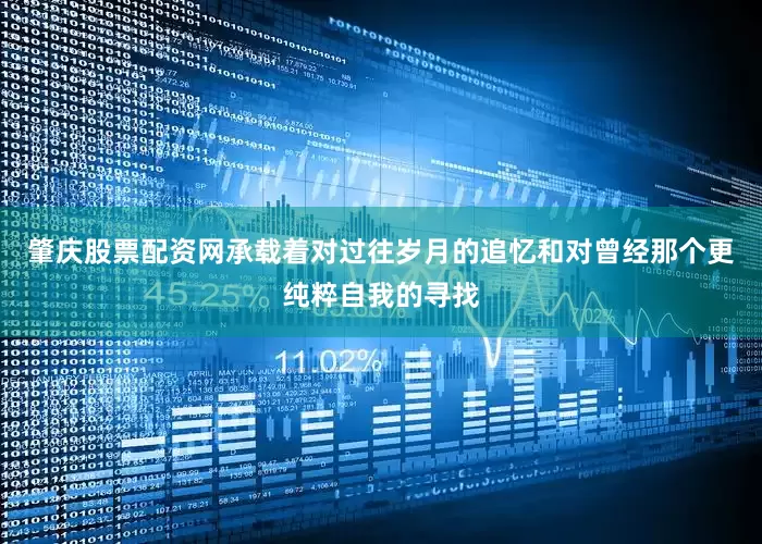 肇庆股票配资网承载着对过往岁月的追忆和对曾经那个更纯粹自我的寻找
