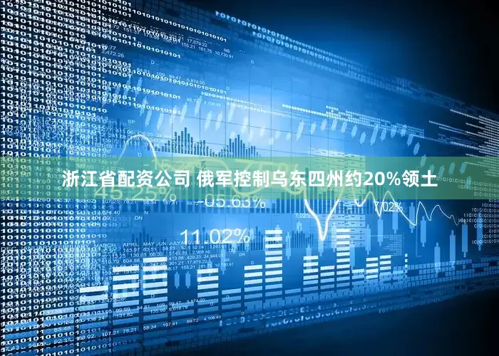 浙江省配资公司 俄军控制乌东四州约20%领土