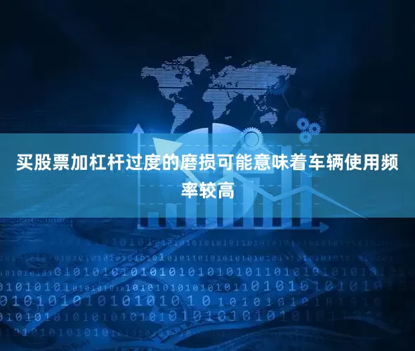 买股票加杠杆过度的磨损可能意味着车辆使用频率较高