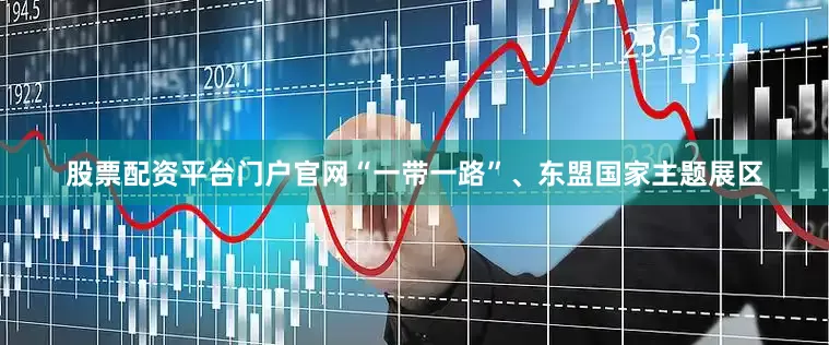 股票配资平台门户官网“一带一路”、东盟国家主题展区