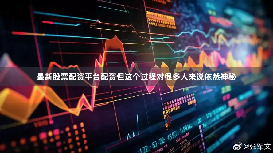 最新股票配资平台配资但这个过程对很多人来说依然神秘