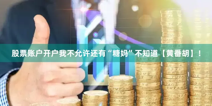 股票账户开户我不允许还有“糖妈”不知道【黄番胡】！