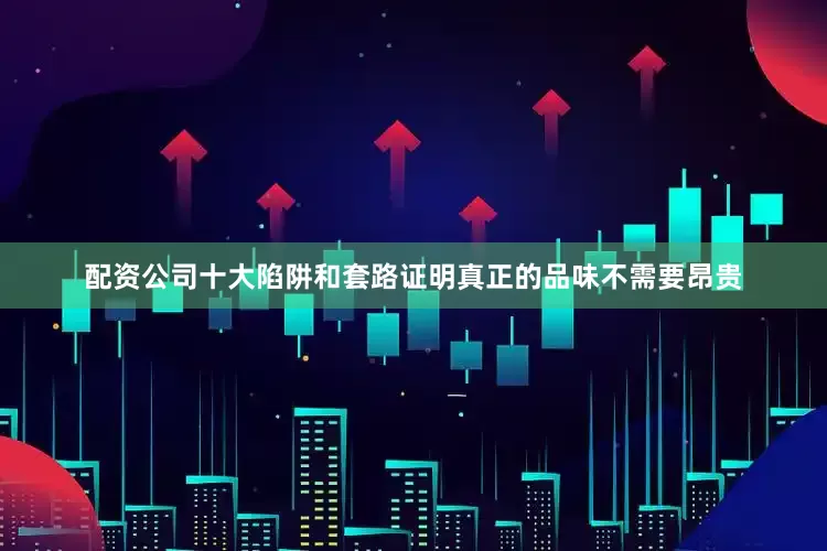 配资公司十大陷阱和套路证明真正的品味不需要昂贵
