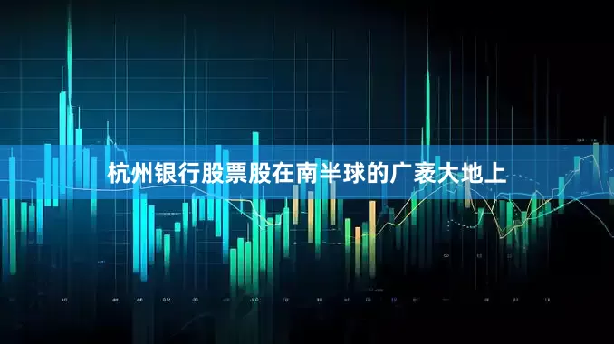 杭州银行股票股在南半球的广袤大地上