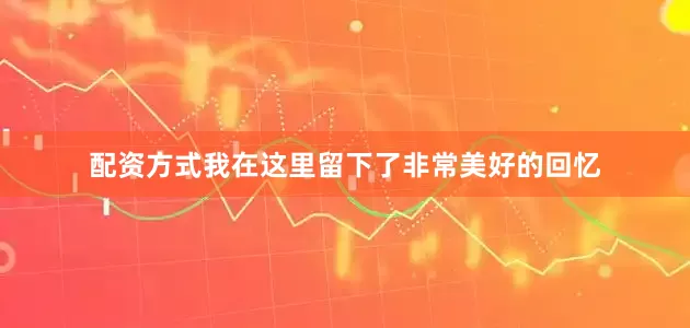配资方式我在这里留下了非常美好的回忆