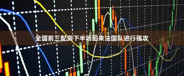 全国前三配资下半场回来法国队进行强攻