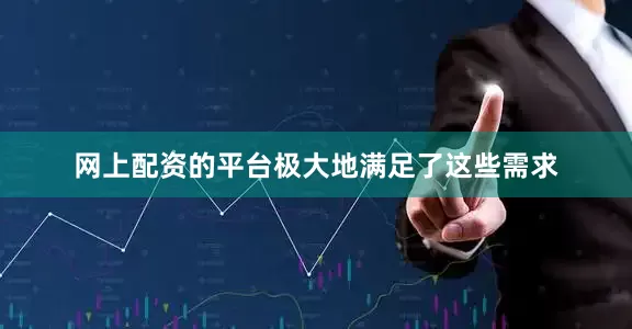 网上配资的平台极大地满足了这些需求